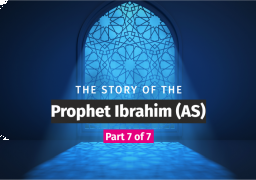 The Story of the Prophet Ibrahim (as) - Part 7 of 7